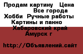 Продам картину › Цена ­ 35 000 - Все города Хобби. Ручные работы » Картины и панно   . Хабаровский край,Амурск г.